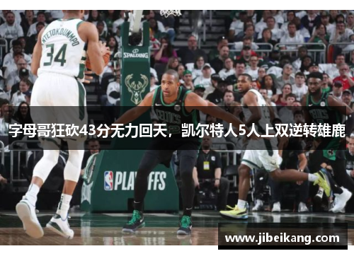 字母哥狂砍43分无力回天，凯尔特人5人上双逆转雄鹿