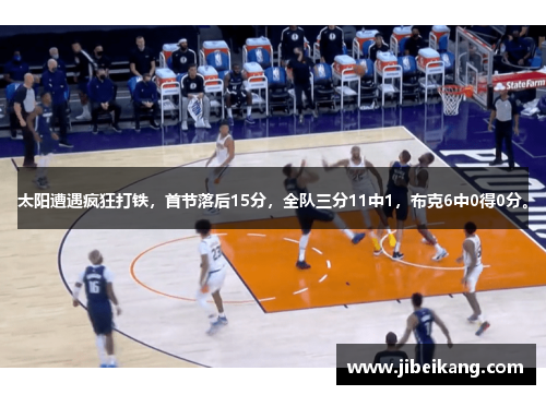 太阳遭遇疯狂打铁,首节落后15分,全队三分11中1,布克6中0得0分。