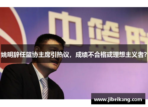 姚明辞任篮协主席引热议,成绩不合格或理想主义者?