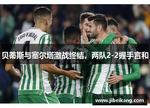 贝蒂斯与塞尔塔激战终结,两队2-2握手言和