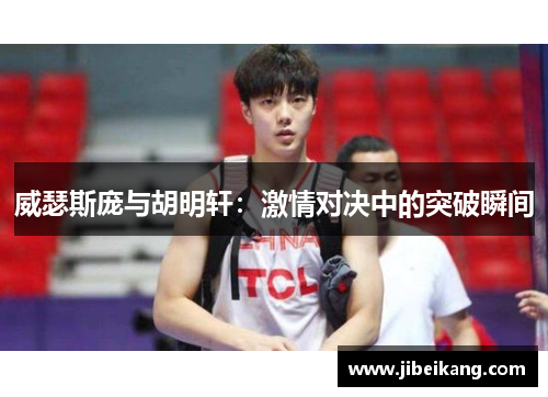 威瑟斯庞与胡明轩:激情对决中的突破瞬间